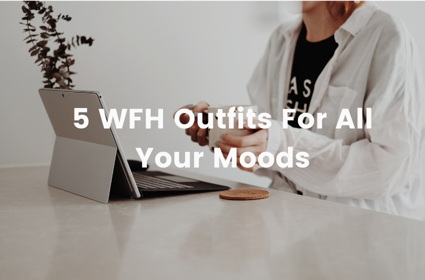 5 WFH Outfits For All Your Moods